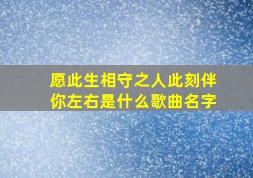 愿此生相守之人此刻伴你左右是什么歌曲名字