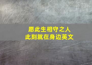 愿此生相守之人此刻就在身边英文