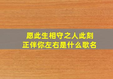 愿此生相守之人此刻正伴你左右是什么歌名