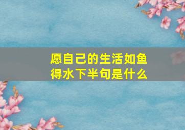 愿自己的生活如鱼得水下半句是什么