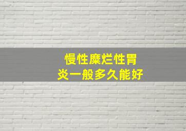 慢性糜烂性胃炎一般多久能好