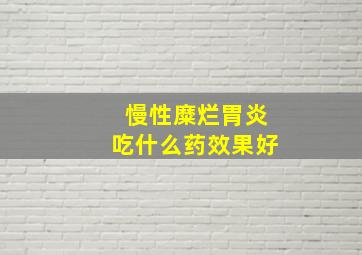 慢性糜烂胃炎吃什么药效果好