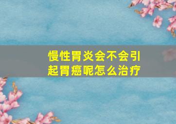 慢性胃炎会不会引起胃癌呢怎么治疗