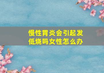 慢性胃炎会引起发低烧吗女性怎么办