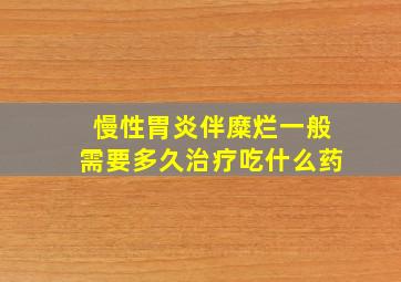 慢性胃炎伴糜烂一般需要多久治疗吃什么药