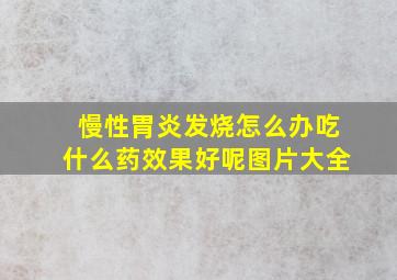 慢性胃炎发烧怎么办吃什么药效果好呢图片大全