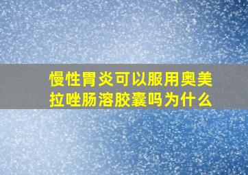 慢性胃炎可以服用奥美拉唑肠溶胶囊吗为什么