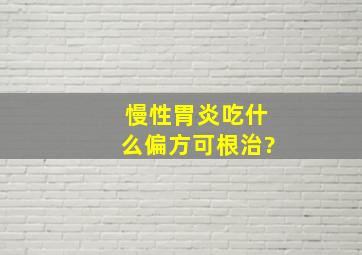 慢性胃炎吃什么偏方可根治?