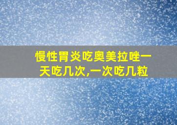 慢性胃炎吃奥美拉唑一天吃几次,一次吃几粒