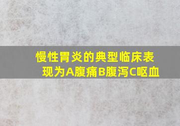 慢性胃炎的典型临床表现为A腹痛B腹泻C呕血