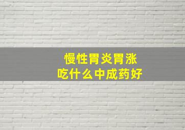 慢性胃炎胃涨吃什么中成药好