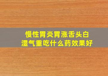 慢性胃炎胃涨舌头白湿气重吃什么药效果好