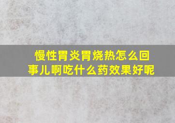 慢性胃炎胃烧热怎么回事儿啊吃什么药效果好呢