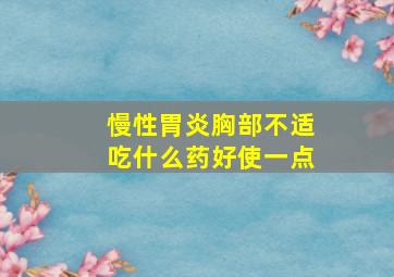 慢性胃炎胸部不适吃什么药好使一点