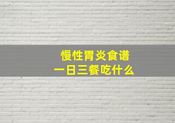 慢性胃炎食谱一日三餐吃什么