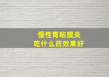 慢性胃粘膜炎吃什么药效果好