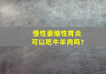 慢性萎缩性胃炎可以吃牛羊肉吗?