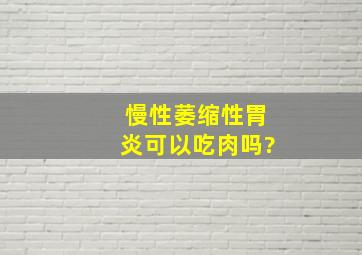 慢性萎缩性胃炎可以吃肉吗?