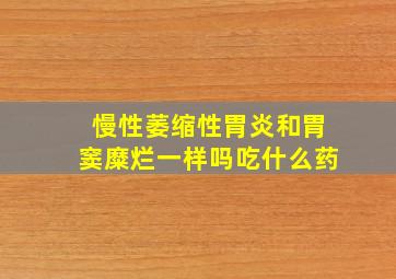 慢性萎缩性胃炎和胃窦糜烂一样吗吃什么药