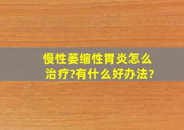 慢性萎缩性胃炎怎么治疗?有什么好办法?