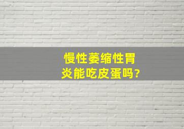 慢性萎缩性胃炎能吃皮蛋吗?