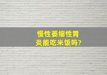 慢性萎缩性胃炎能吃米饭吗?