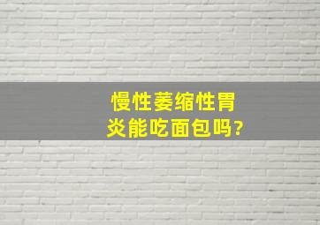 慢性萎缩性胃炎能吃面包吗?