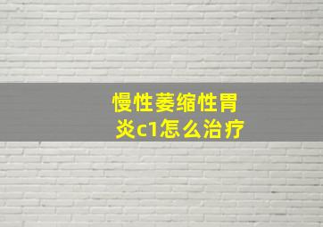 慢性萎缩性胃炎c1怎么治疗