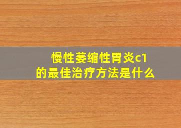 慢性萎缩性胃炎c1的最佳治疗方法是什么