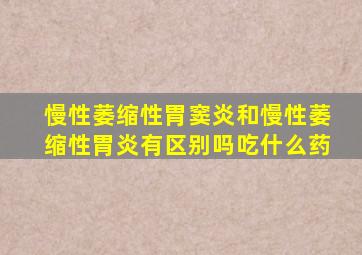 慢性萎缩性胃窦炎和慢性萎缩性胃炎有区别吗吃什么药