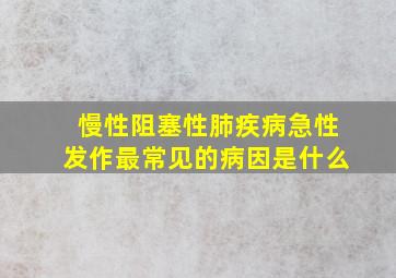 慢性阻塞性肺疾病急性发作最常见的病因是什么