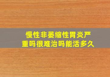 慢性非萎缩性胃炎严重吗很难治吗能活多久