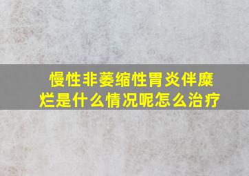 慢性非萎缩性胃炎伴糜烂是什么情况呢怎么治疗