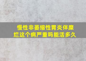 慢性非萎缩性胃炎伴糜烂这个病严重吗能活多久