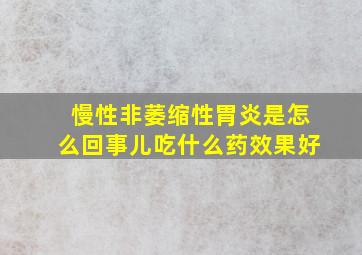 慢性非萎缩性胃炎是怎么回事儿吃什么药效果好