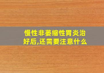 慢性非萎缩性胃炎治好后,还需要注意什么