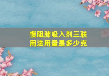 慢阻肺吸入剂三联用法用量是多少克