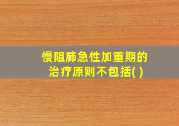 慢阻肺急性加重期的治疗原则不包括( )