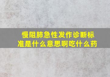 慢阻肺急性发作诊断标准是什么意思啊吃什么药