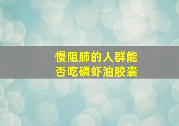 慢阻肺的人群能否吃磷虾油胶囊