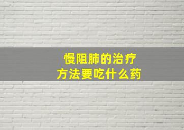 慢阻肺的治疗方法要吃什么药