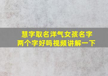 慧字取名洋气女孩名字两个字好吗视频讲解一下