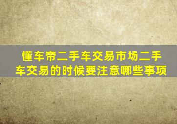 懂车帝二手车交易市场二手车交易的时候要注意哪些事项