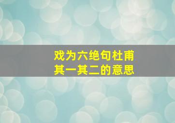 戏为六绝句杜甫其一其二的意思