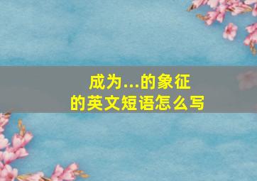 成为...的象征的英文短语怎么写