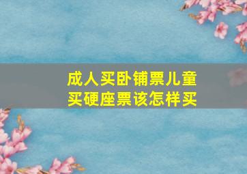 成人买卧铺票儿童买硬座票该怎样买