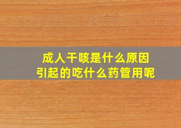 成人干咳是什么原因引起的吃什么药管用呢