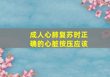 成人心肺复苏时正确的心脏按压应该