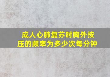 成人心肺复苏时胸外按压的频率为多少次每分钟