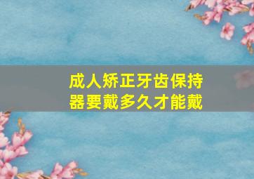 成人矫正牙齿保持器要戴多久才能戴